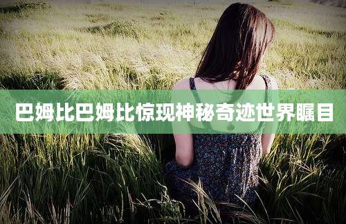 巴姆比巴姆比惊现神秘奇迹世界瞩目