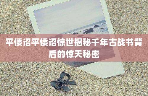 平倭诏平倭诏惊世揭秘千年古战书背后的惊天秘密