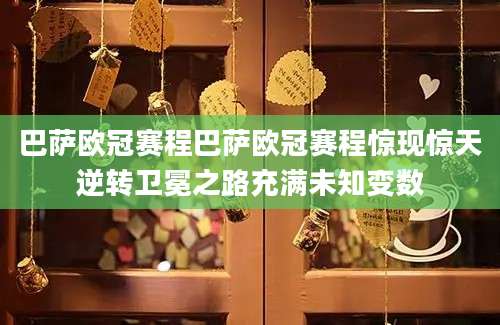 巴萨欧冠赛程巴萨欧冠赛程惊现惊天逆转卫冕之路充满未知变数