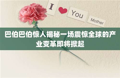 巴伯巴伯惊人揭秘一场震惊全球的产业变革即将掀起