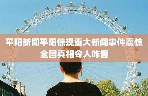 平阳新闻平阳惊现重大新闻事件震惊全国真相令人咋舌