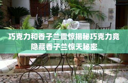 巧克力和香子兰震惊揭秘巧克力竟隐藏香子兰惊天秘密