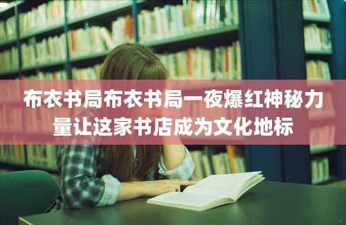 布衣书局布衣书局一夜爆红神秘力量让这家书店成为文化地标
