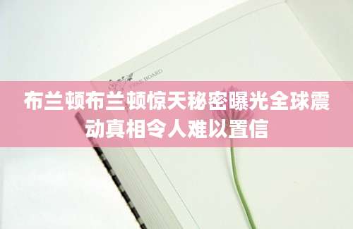布兰顿布兰顿惊天秘密曝光全球震动真相令人难以置信