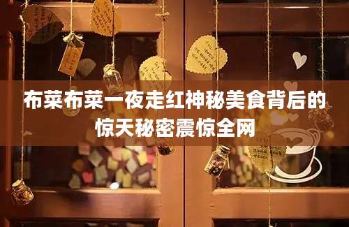 布菜布菜一夜走红神秘美食背后的惊天秘密震惊全网