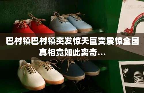 巴村镇巴村镇突发惊天巨变震惊全国真相竟如此离奇...