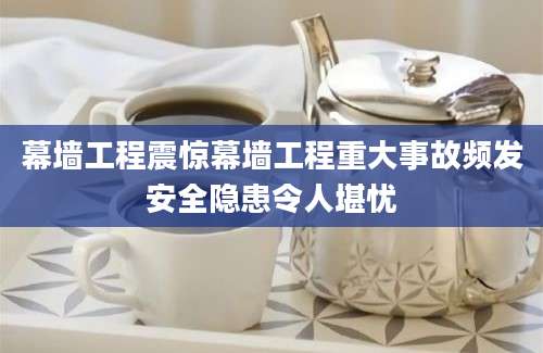 幕墙工程震惊幕墙工程重大事故频发安全隐患令人堪忧