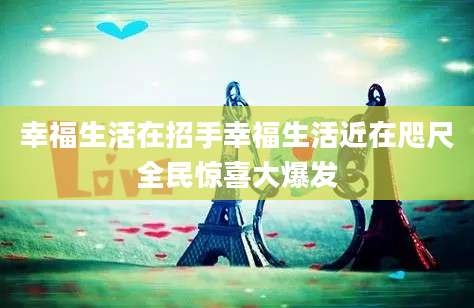 幸福生活在招手幸福生活近在咫尺全民惊喜大爆发