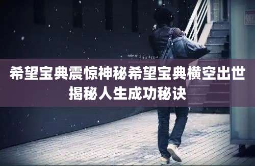 希望宝典震惊神秘希望宝典横空出世揭秘人生成功秘诀