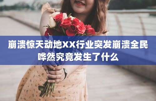 崩溃惊天动地XX行业突发崩溃全民哗然究竟发生了什么
