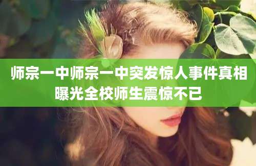 师宗一中师宗一中突发惊人事件真相曝光全校师生震惊不已