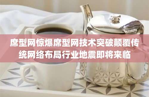 席型网惊爆席型网技术突破颠覆传统网络布局行业地震即将来临