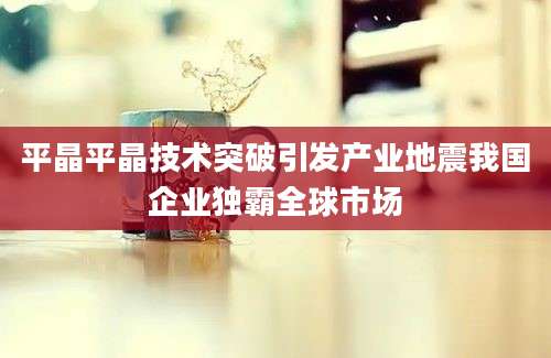 平晶平晶技术突破引发产业地震我国企业独霸全球市场