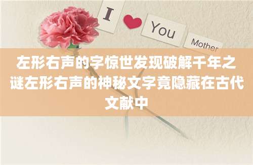 左形右声的字惊世发现破解千年之谜左形右声的神秘文字竟隐藏在古代文献中