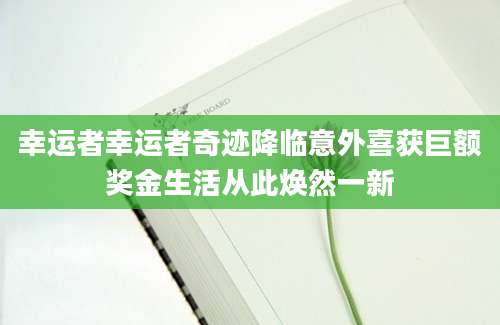 幸运者幸运者奇迹降临意外喜获巨额奖金生活从此焕然一新