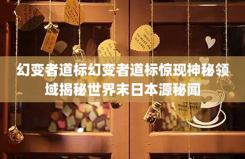 幻变者道标幻变者道标惊现神秘领域揭秘世界末日本源秘闻