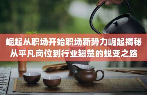 崛起从职场开始职场新势力崛起揭秘从平凡岗位到行业翘楚的蜕变之路