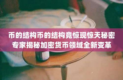 币的结构币的结构竟惊现惊天秘密专家揭秘加密货币领域全新变革