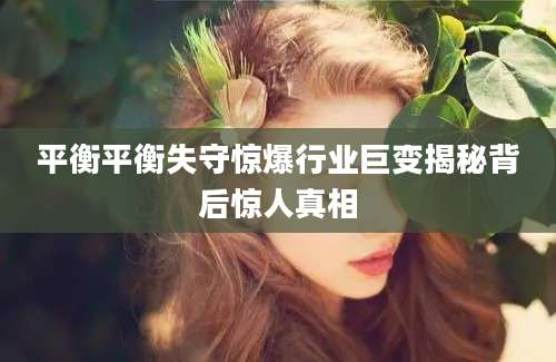 平衡平衡失守惊爆行业巨变揭秘背后惊人真相