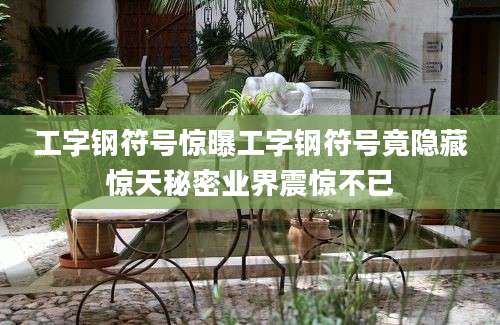 工字钢符号惊曝工字钢符号竟隐藏惊天秘密业界震惊不已