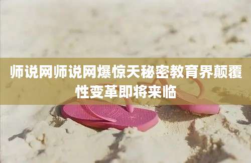 师说网师说网爆惊天秘密教育界颠覆性变革即将来临
