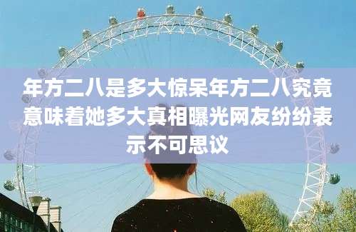 年方二八是多大惊呆年方二八究竟意味着她多大真相曝光网友纷纷表示不可思议