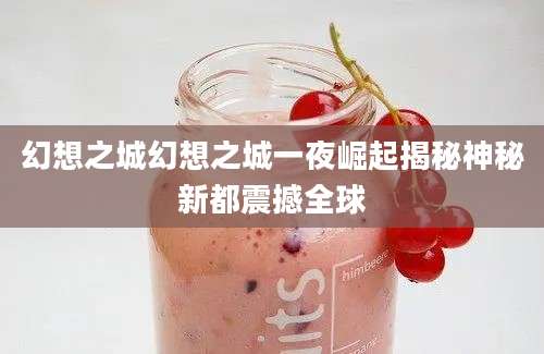 幻想之城幻想之城一夜崛起揭秘神秘新都震撼全球