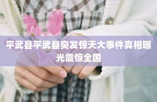 平武县平武县突发惊天大事件真相曝光震惊全国