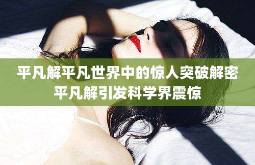 平凡解平凡世界中的惊人突破解密平凡解引发科学界震惊