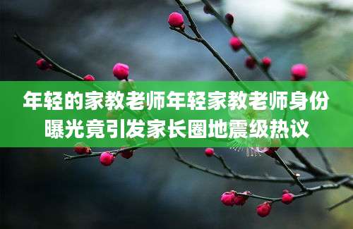 年轻的家教老师年轻家教老师身份曝光竟引发家长圈地震级热议