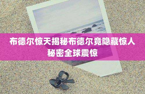 布德尔惊天揭秘布德尔竟隐藏惊人秘密全球震惊