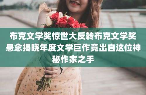 布克文学奖惊世大反转布克文学奖悬念揭晓年度文学巨作竟出自这位神秘作家之手