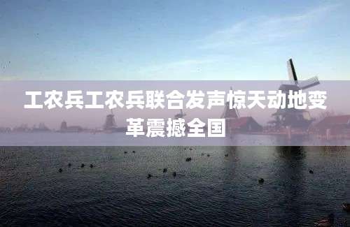 工农兵工农兵联合发声惊天动地变革震撼全国