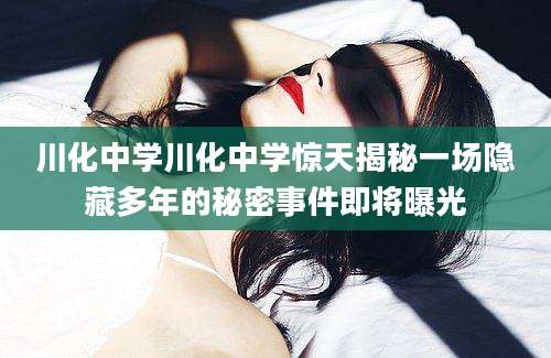 川化中学川化中学惊天揭秘一场隐藏多年的秘密事件即将曝光