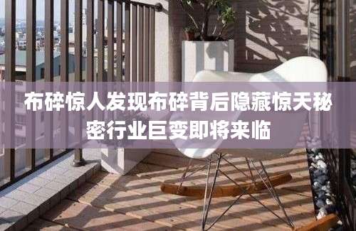 布碎惊人发现布碎背后隐藏惊天秘密行业巨变即将来临