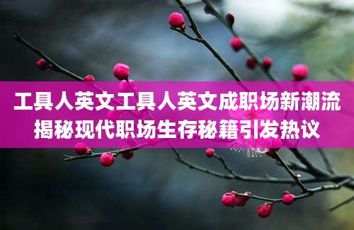 工具人英文工具人英文成职场新潮流揭秘现代职场生存秘籍引发热议