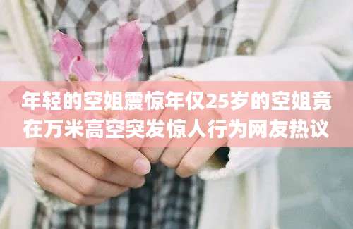 年轻的空姐震惊年仅25岁的空姐竟在万米高空突发惊人行为网友热议