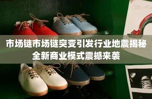 市场链市场链突变引发行业地震揭秘全新商业模式震撼来袭