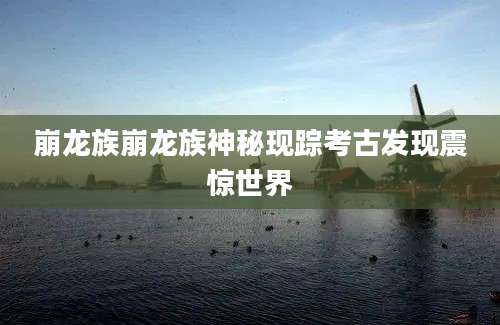 崩龙族崩龙族神秘现踪考古发现震惊世界