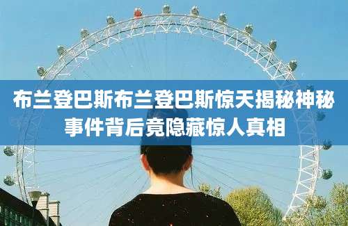 布兰登巴斯布兰登巴斯惊天揭秘神秘事件背后竟隐藏惊人真相