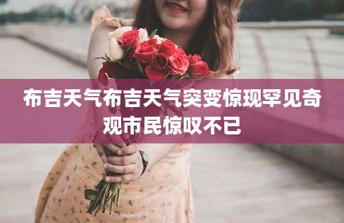 布吉天气布吉天气突变惊现罕见奇观市民惊叹不已