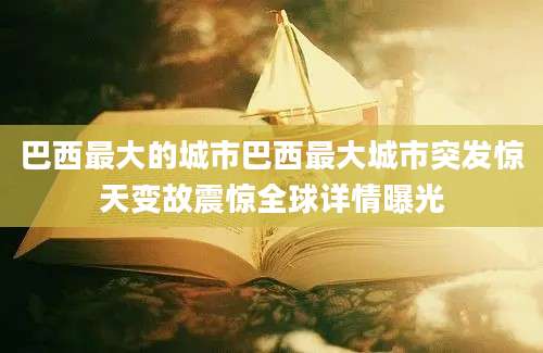 巴西最大的城市巴西最大城市突发惊天变故震惊全球详情曝光