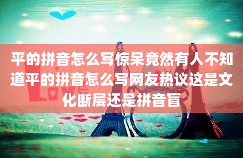 平的拼音怎么写惊呆竟然有人不知道平的拼音怎么写网友热议这是文化断层还是拼音盲