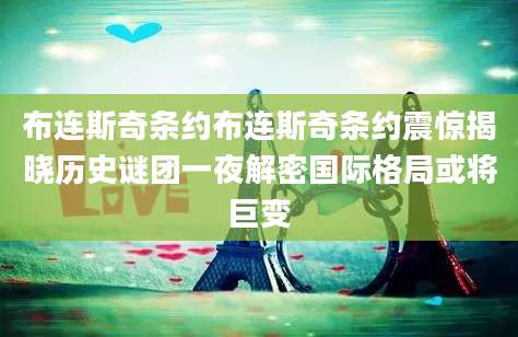 布连斯奇条约布连斯奇条约震惊揭晓历史谜团一夜解密国际格局或将巨变
