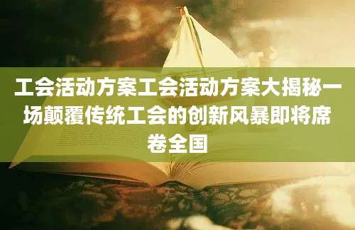 工会活动方案工会活动方案大揭秘一场颠覆传统工会的创新风暴即将席卷全国