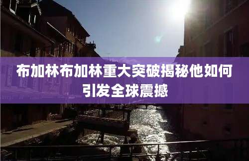 布加林布加林重大突破揭秘他如何引发全球震撼