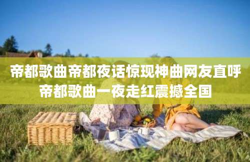 帝都歌曲帝都夜话惊现神曲网友直呼帝都歌曲一夜走红震撼全国