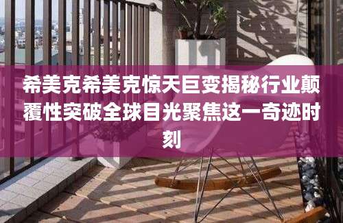 希美克希美克惊天巨变揭秘行业颠覆性突破全球目光聚焦这一奇迹时刻