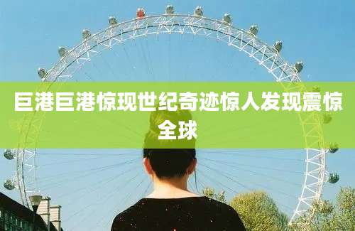 巨港巨港惊现世纪奇迹惊人发现震惊全球