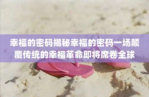 幸福的密码揭秘幸福的密码一场颠覆传统的幸福革命即将席卷全球